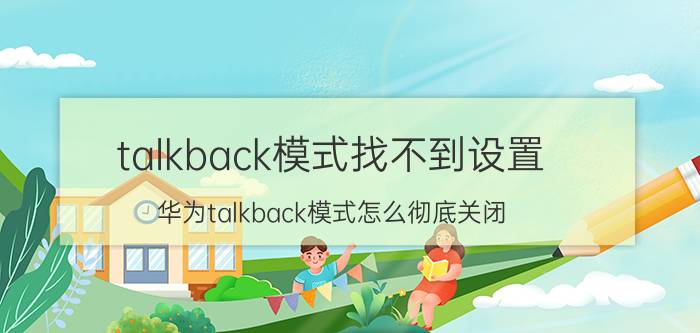 talkback模式找不到设置 华为talkback模式怎么彻底关闭？